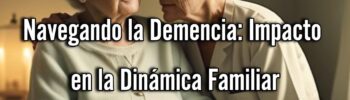 Navegando la Demencia: Impacto en la Dinámica Familiar