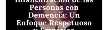 Evita la Infantilización de las Personas con Demencia: Un Enfoque Respetuoso y Empático